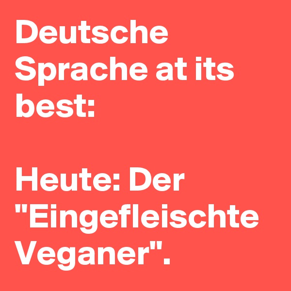 Deutsche Sprache at its best:

Heute: Der "Eingefleischte Veganer".