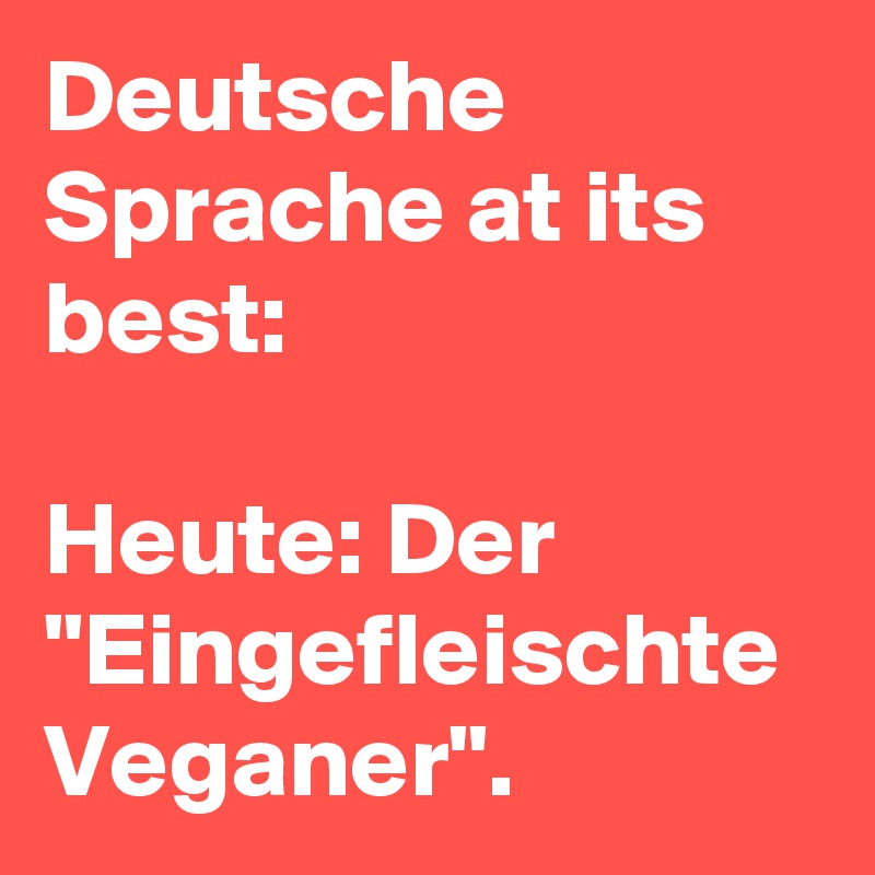 Deutsche Sprache at its best:

Heute: Der "Eingefleischte Veganer".