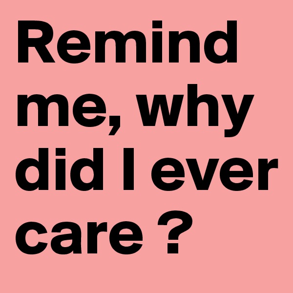 Remind me, why did I ever care ?