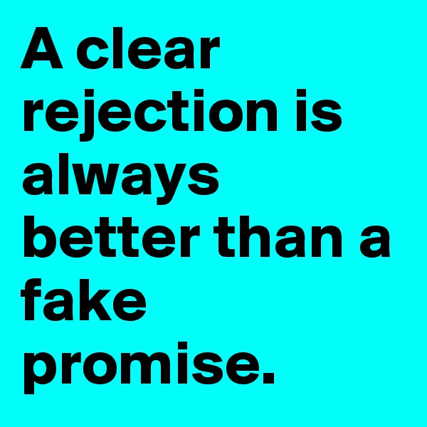A clear rejection is always better than a fake promise.