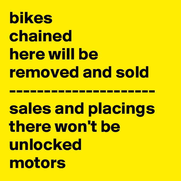 bikes
chained
here will be
removed and sold
---------------------
sales and placings
there won't be
unlocked
motors
