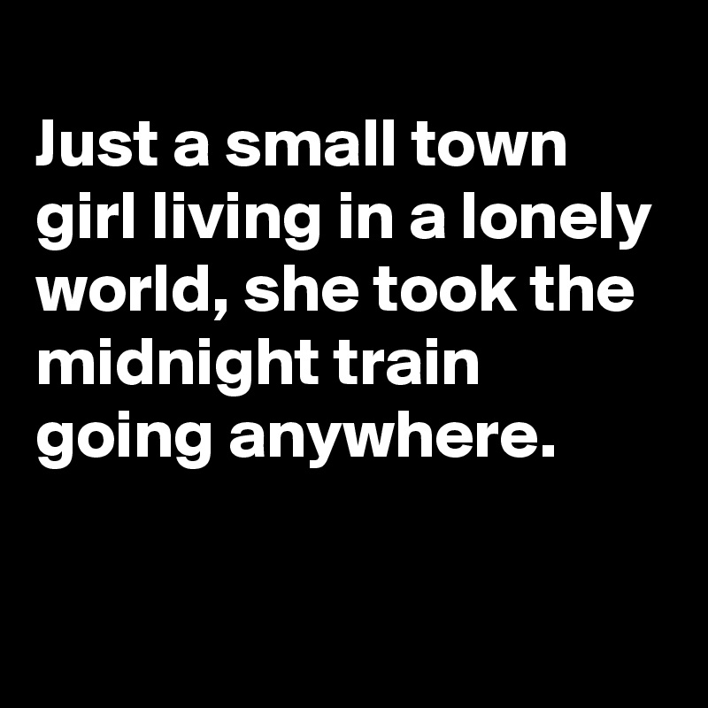 
Just a small town girl living in a lonely world, she took the midnight train going anywhere.

