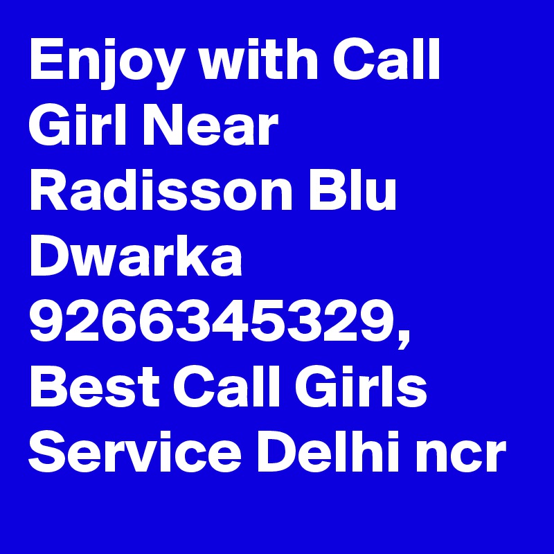 Enjoy with Call Girl Near Radisson Blu Dwarka 9266345329, Best Call Girls Service Delhi ncr