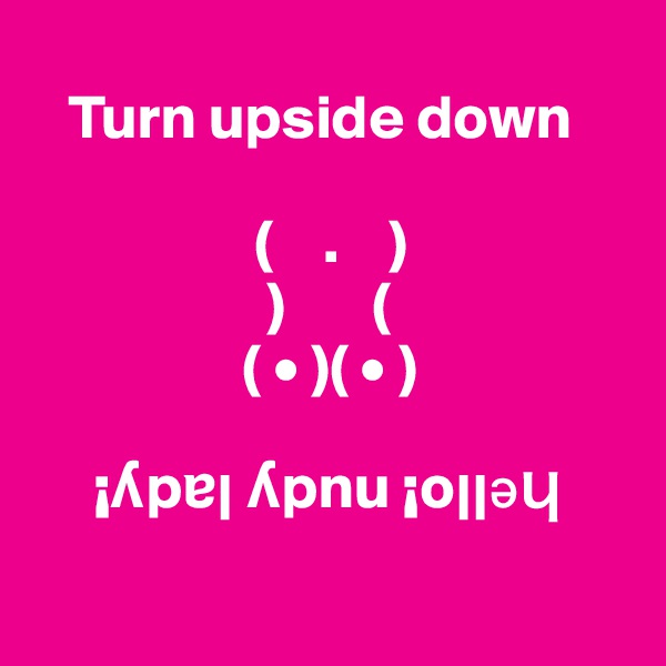 
   Turn upside down

                  (    .    )
                   )       (
                 ( • )( • )
   
     ¡?p?? ?pnu ¡o????

