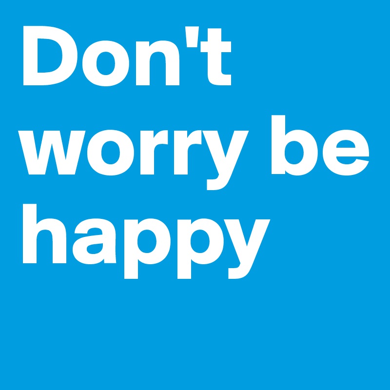 Don't worry be happy 