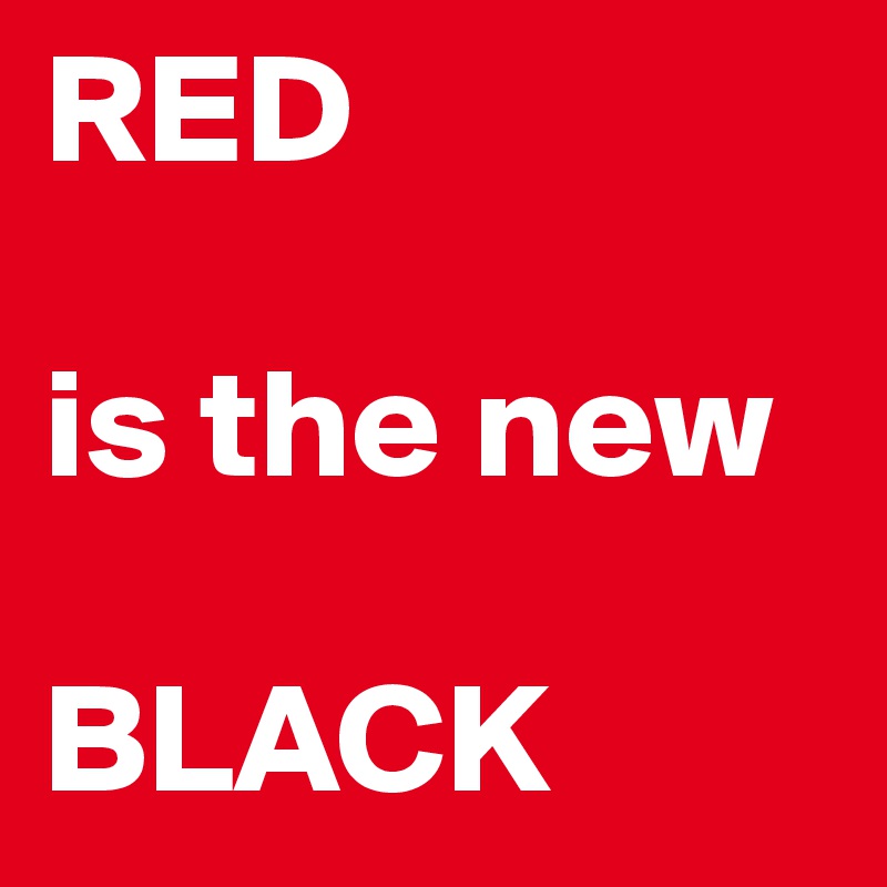 RED 

is the new

BLACK