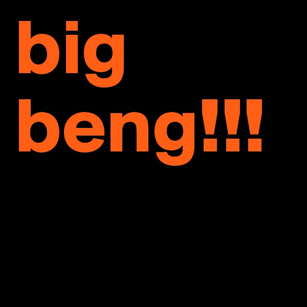 big 
beng!!!