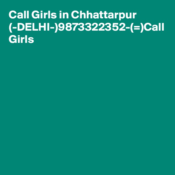 Call Girls in Chhattarpur (-DELHI-)9873322352-(=)Call Girls