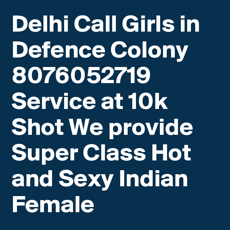 Delhi Call Girls in Defence Colony 8076052719 Service at 10k Shot We provide Super Class Hot and Sexy Indian Female  