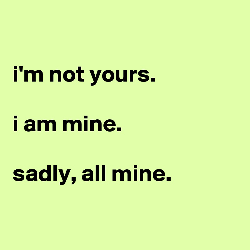 

i'm not yours.

i am mine.

sadly, all mine.


