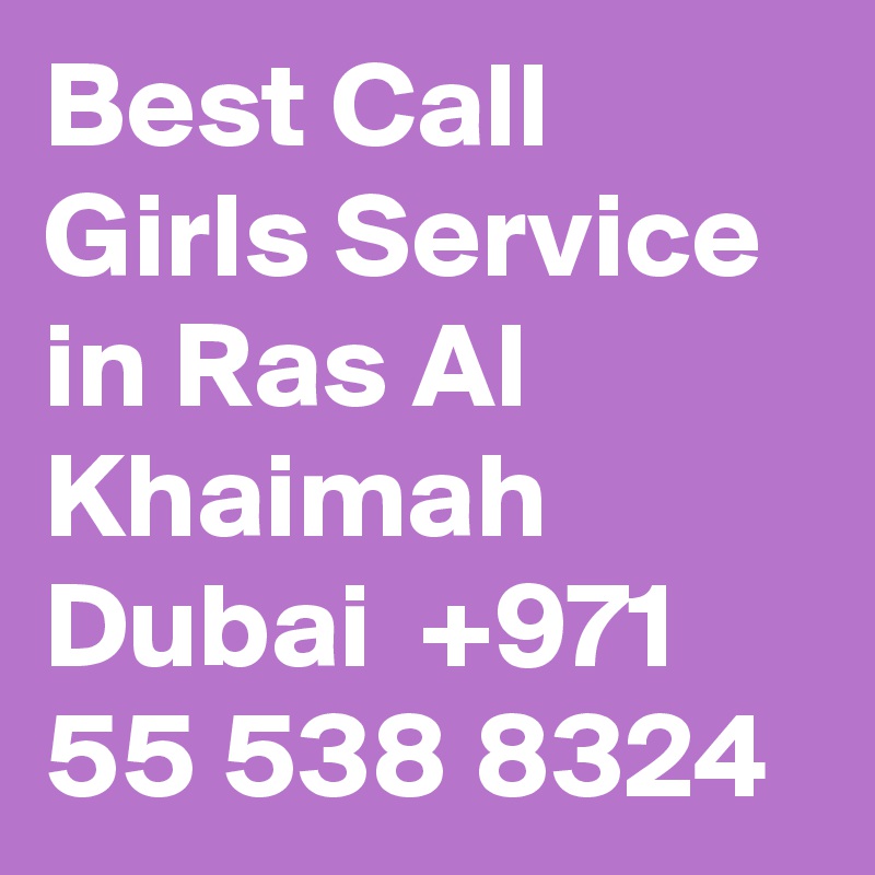 Best Call Girls Service in Ras Al Khaimah Dubai  +971 55 538 8324