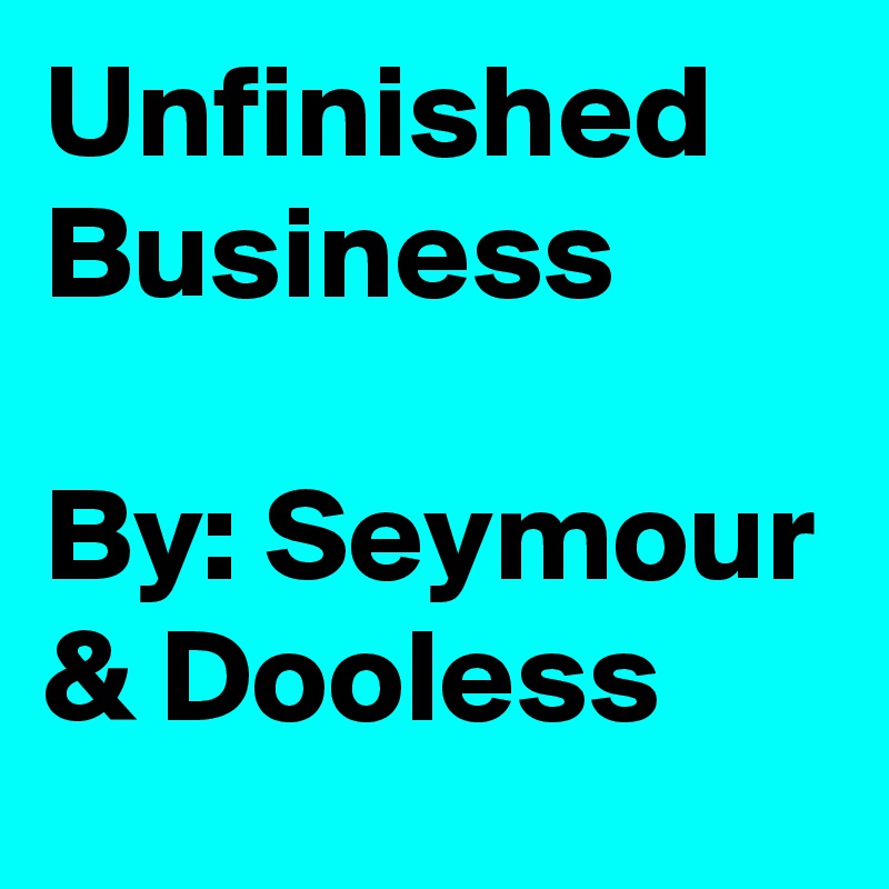 Unfinished Business

By: Seymour & Dooless