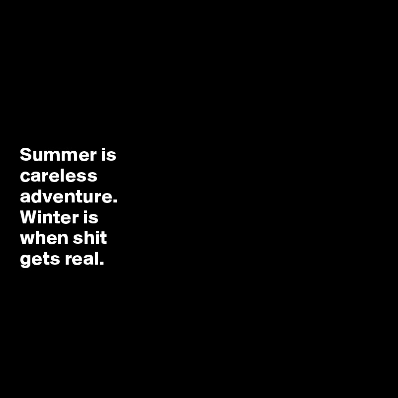 





Summer is
careless
adventure. 
Winter is
when shit
gets real.




 