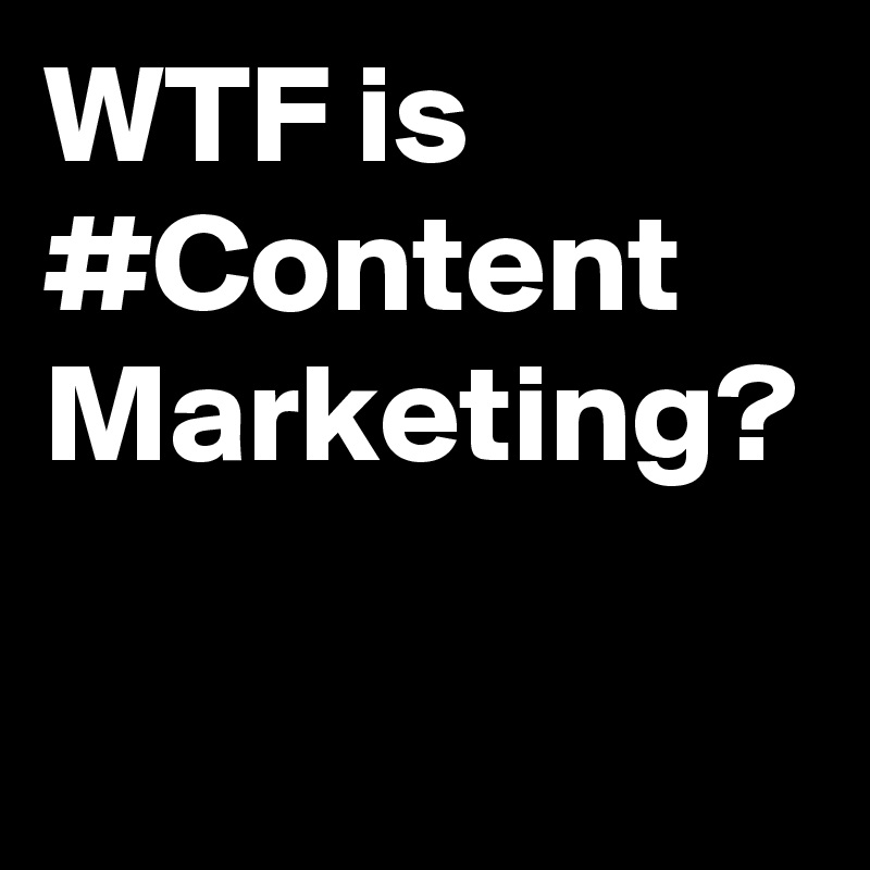 WTF is
#Content Marketing?