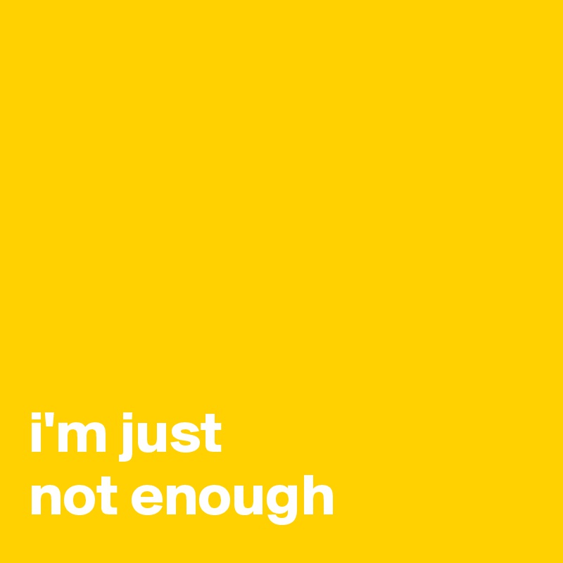 





i'm just
not enough