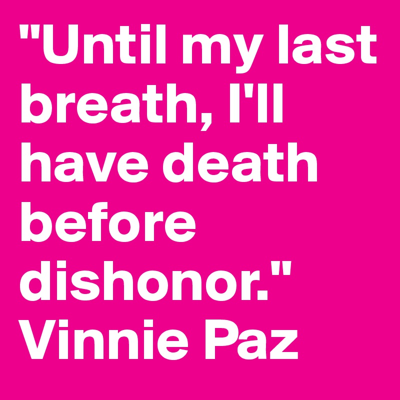 "Until my last breath, I'll have death before dishonor."
Vinnie Paz