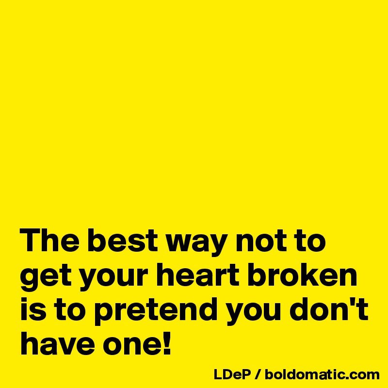 





The best way not to get your heart broken is to pretend you don't have one!