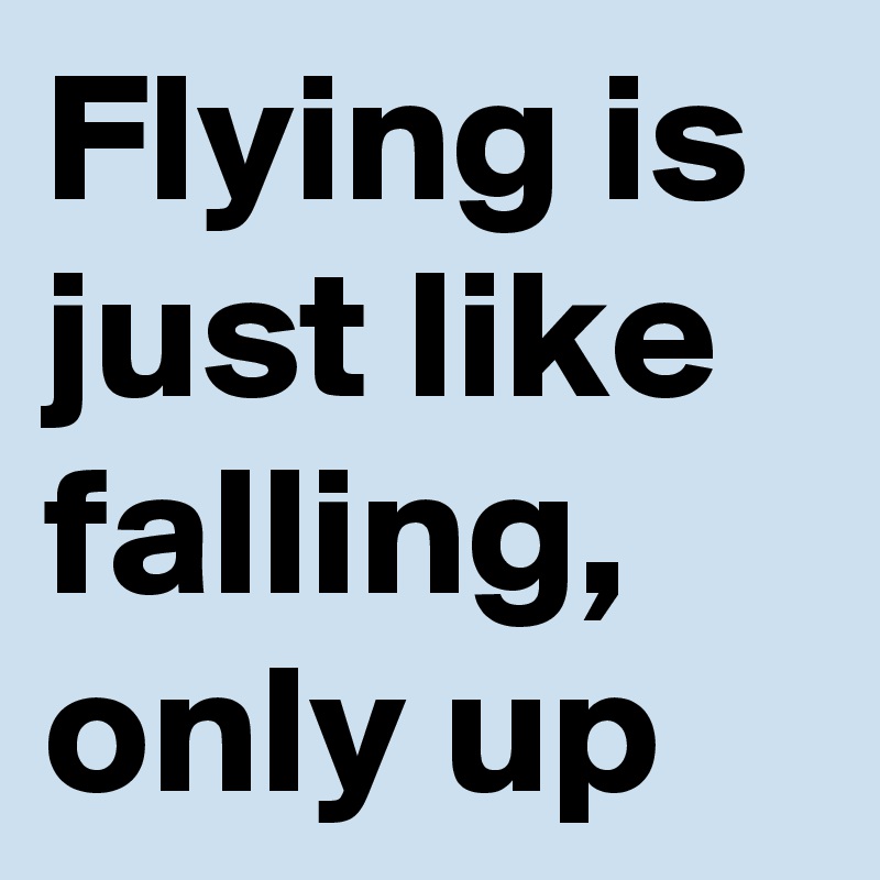 Flying is just like falling, only up