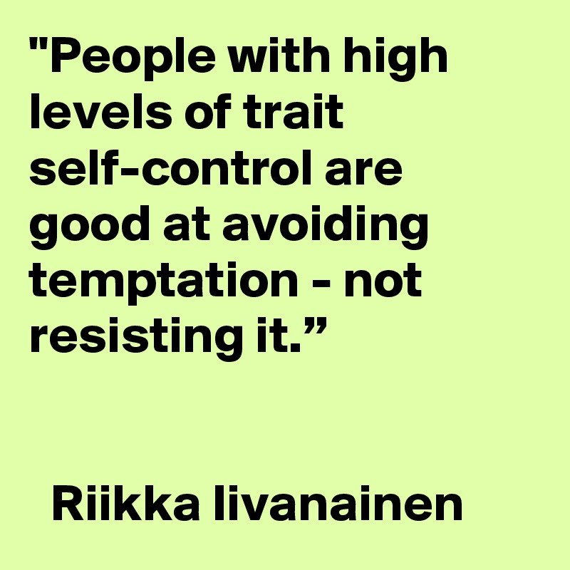 "People with high levels of trait self-control are good at avoiding temptation - not resisting it.”

 
  Riikka Iivanainen