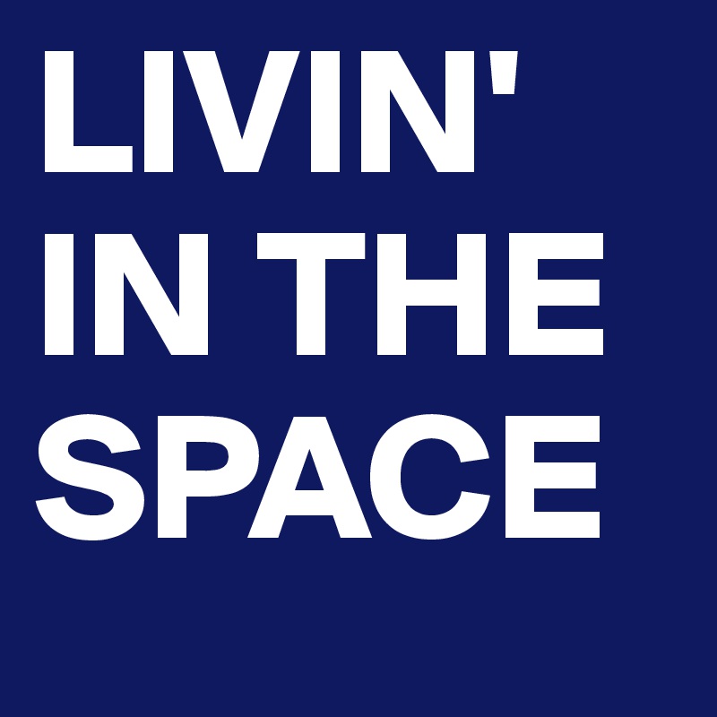LIVIN' IN THE SPACE