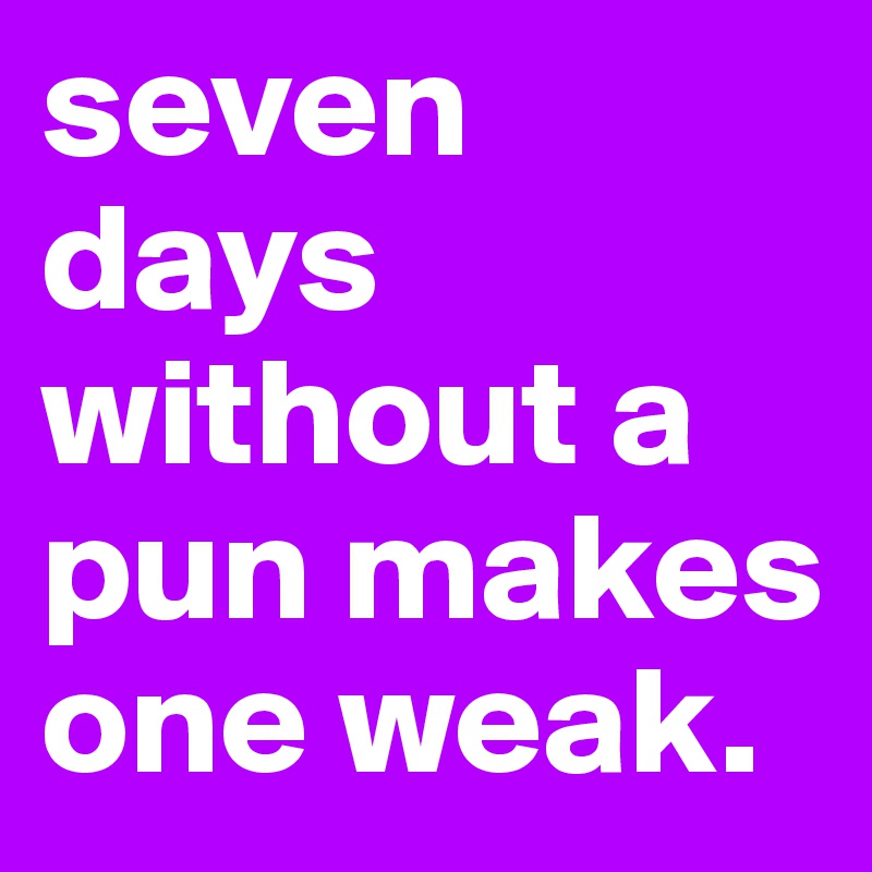 seven days without a pun makes one weak.