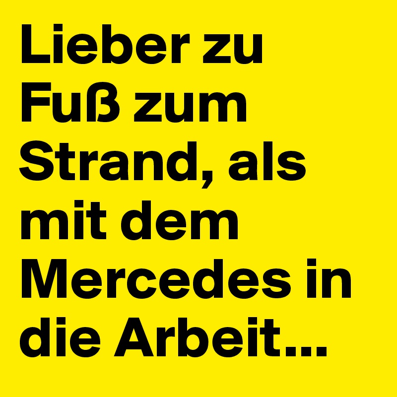 Lieber zu Fuß zum Strand, als mit dem Mercedes in die Arbeit...