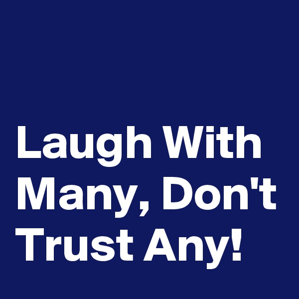 

Laugh With Many, Don't Trust Any!