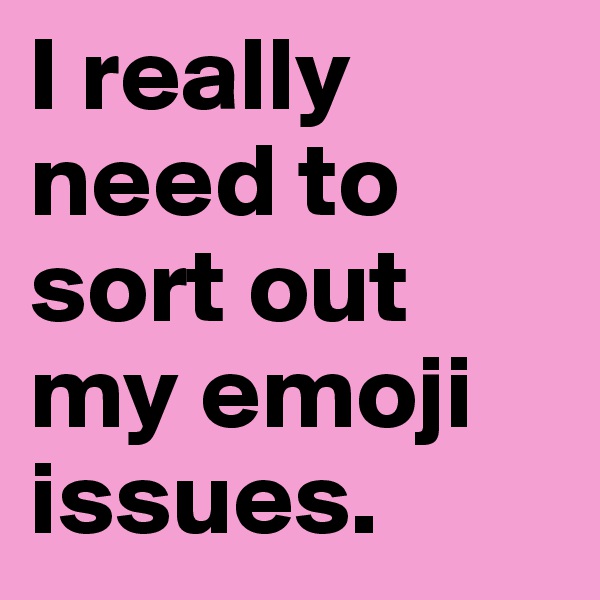 I really need to sort out my emoji issues. 