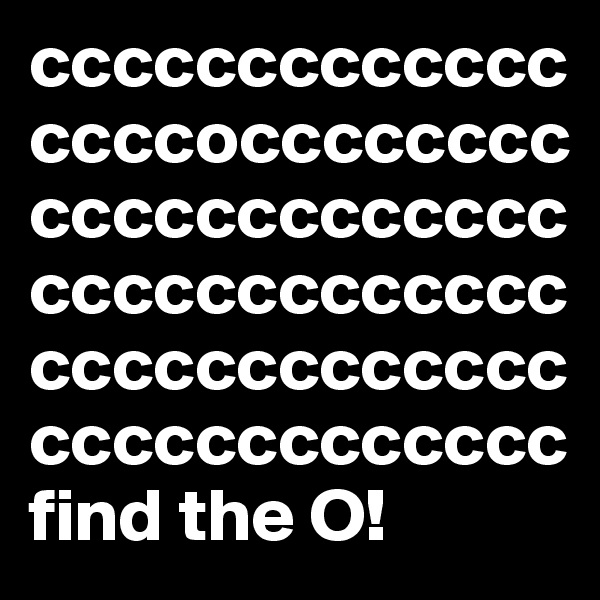 cccccccccccccccccocccccccccccccccccccccccccccccccccccccccccccccccccccccccccccc
find the O!
