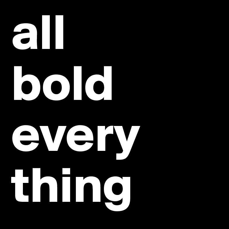 all
bold
every
thing