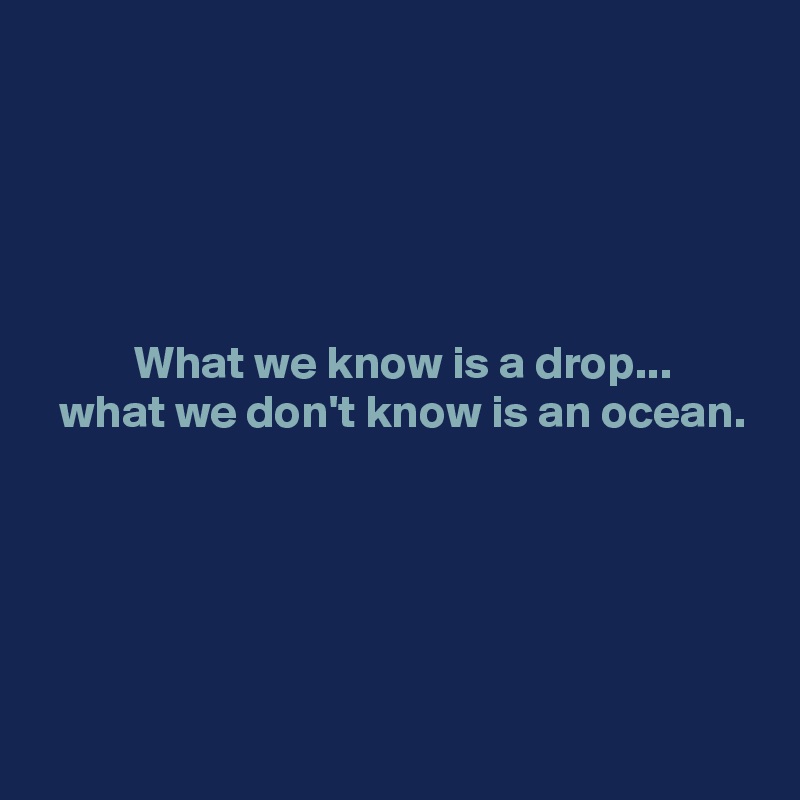 





          What we know is a drop...
  what we don't know is an ocean.





