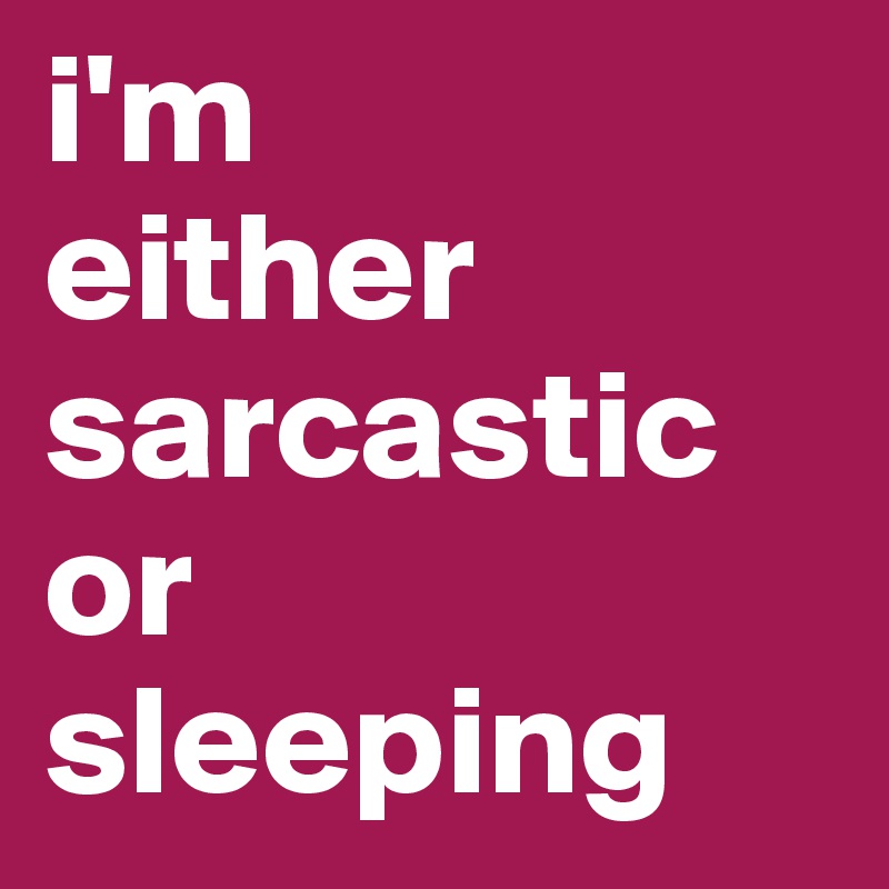 i'm
either
sarcastic
or
sleeping