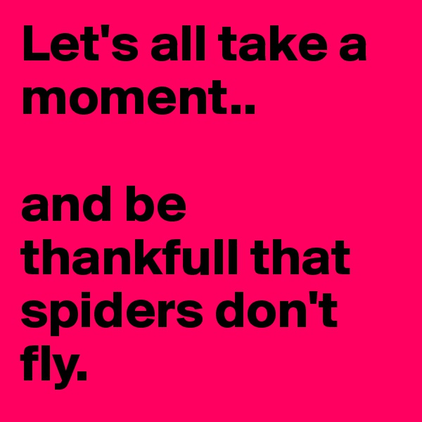 Let's all take a moment.. 

and be thankfull that spiders don't fly. 