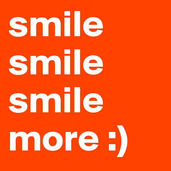 smile 
smile
smile
more :)