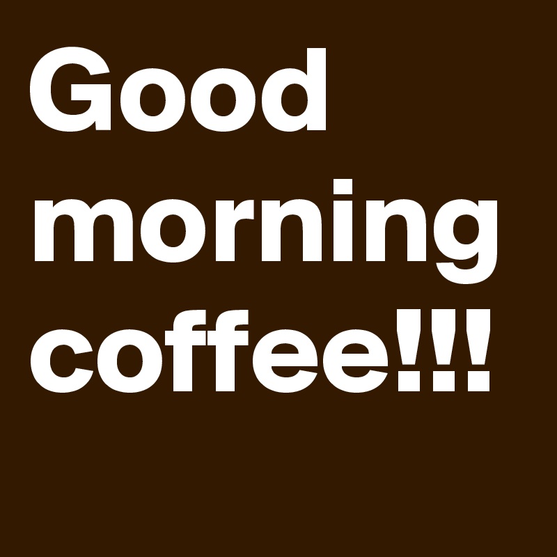 Good morning coffee!!!