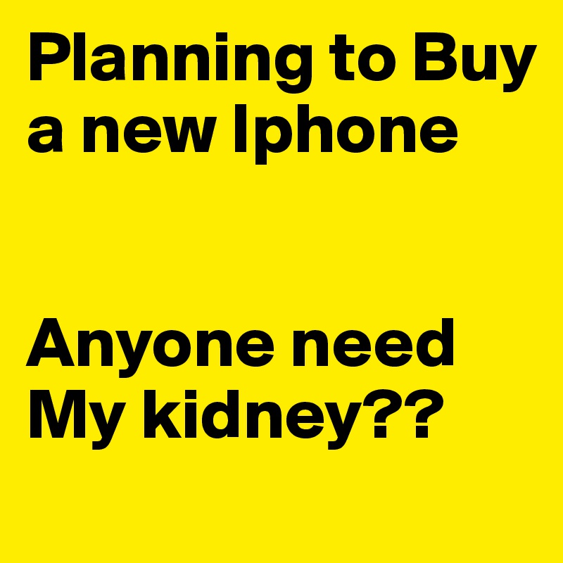 Planning to Buy a new Iphone


Anyone need My kidney??