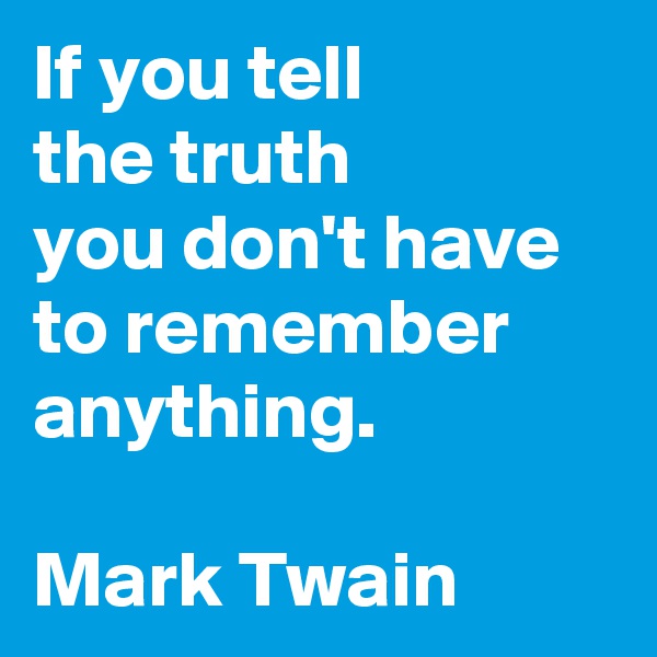 If you tell 
the truth 
you don't have to remember anything.

Mark Twain