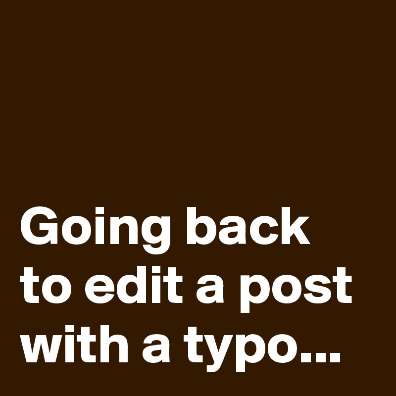 


Going back to edit a post with a typo...