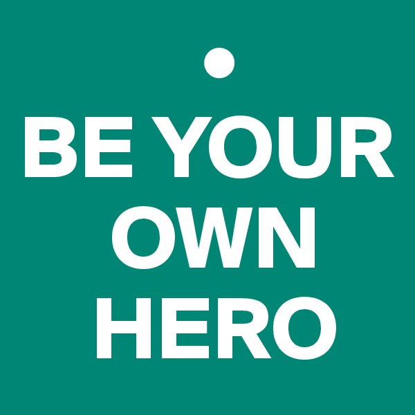           •
BE YOUR
     OWN
    HERO