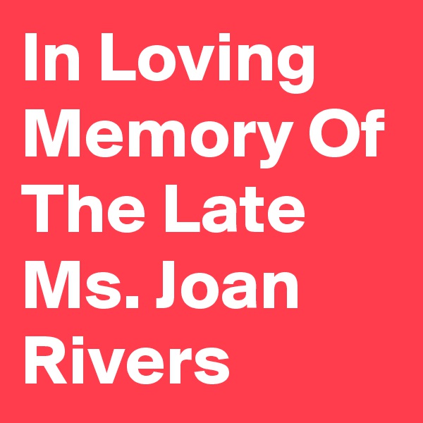 In Loving Memory Of The Late Ms. Joan Rivers