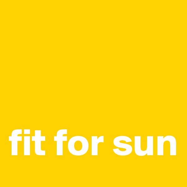 


fit for sun