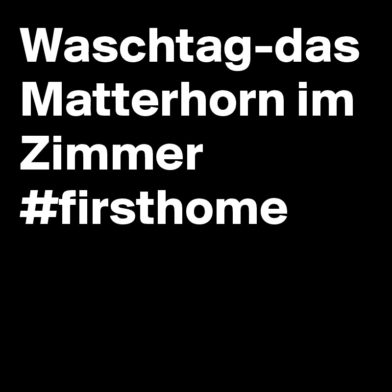 Waschtag-das Matterhorn im Zimmer
#firsthome