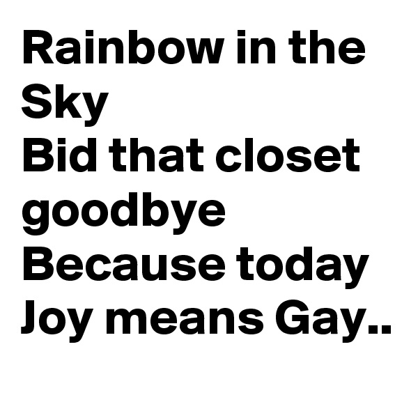 Rainbow in the Sky
Bid that closet goodbye
Because today
Joy means Gay..