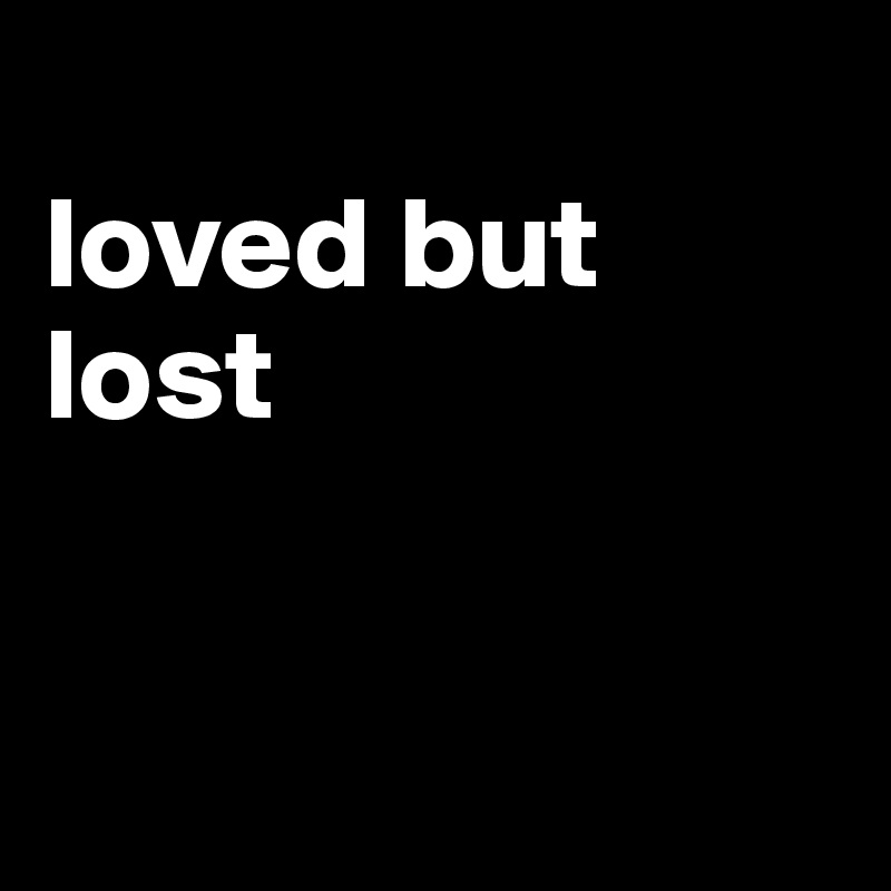 
loved but lost


