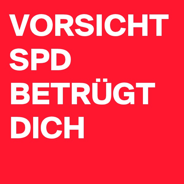 VORSICHT
SPD 
BETRÜGT
DICH