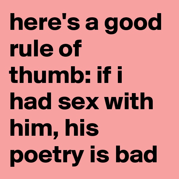 here's a good rule of thumb: if i had sex with him, his poetry is bad