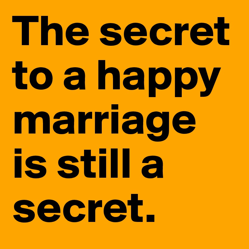 The secret to a happy marriage is still a secret. 