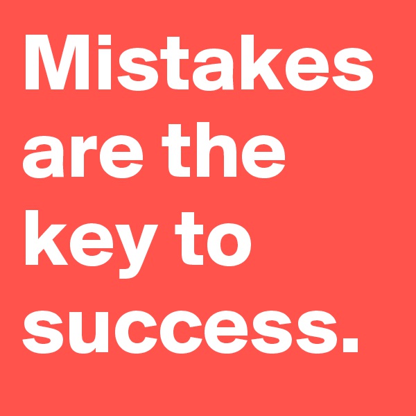 Mistakes are the key to success.