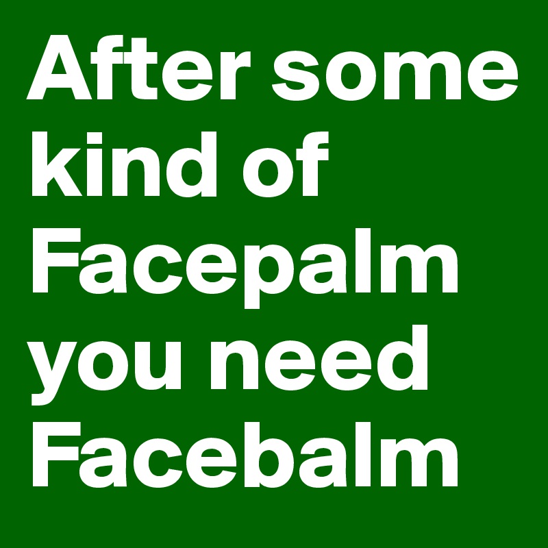 After some kind of
Facepalm you need Facebalm