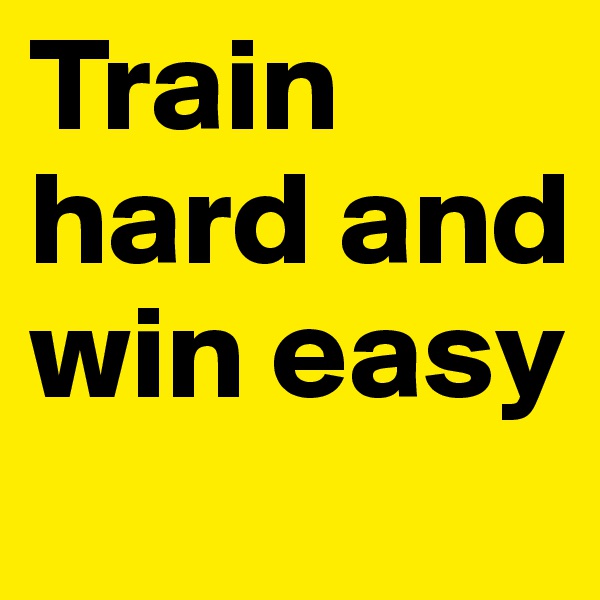 Train hard and win easy